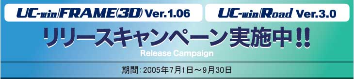 UC-win/FRAME(3D) Ver.1.06　UC-win/Road Ver.3.0リリースキャンペーン実施中！！　期間：2005年7月1日〜9月30日