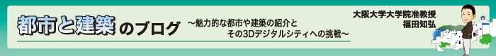都市と建築のブログ〜魅力的な都市や建築の紹介とその3Dデジタルシティへの挑戦〜 大阪大学大学院准教授 福田知弘